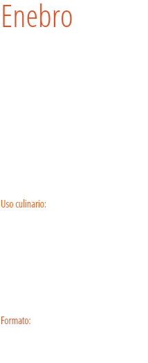 Enebro El enebro es un arbusto que puede tener entre 1 y 10 metros de altura, de hojas perennes y con bayas comestibles de color azul-violeta, muy aromáticas y de sabor ácido.
El enebro también es el ingrediente clave de la ginebra, y de otras bebidas alcohólicas, a las que otorga una agradable nota balsámica. Uso culinario:  Se usa para aromatizar platos de carne, especialmente carnes fuertes como las de caza, estofados agridulces, ragout y sopas de pescado; repollo colorado, soufflés, chucrut; acentúa el sabor de los escabeches y patés. Formato: Tarro.
