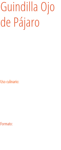 Guindilla Ojo
de Pájaro La cayena "ojo de pájaro" (Capsicum frutescens), es un arbusto de la familia de las solanáceas, pertenece a una de las cinco especies cultivadas del género Capsicum que proporciona las variedades más picantes de ají.﻿. Uso culinario:  Especia empleada en guisos picantes. Retirada al término de la cocción reduce su sabor picante. Es el ingrediente principal de la salsa Tabasco. Muy adecuada para aderezar embutidos, carnes o salsas.  Formato: Bote para hostelería pequeño.